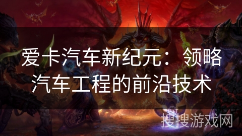 爱卡汽车新纪元：领略汽车工程的前沿技术