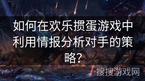 如何在欢乐掼蛋游戏中利用情报分析对手的策略？