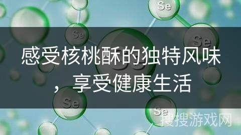 感受核桃酥的独特风味，享受健康生活