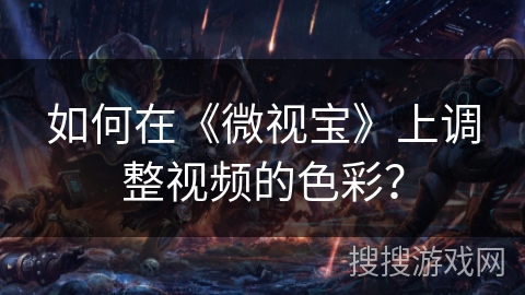 如何在《微视宝》上调整视频的色彩？