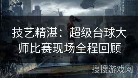 技艺精湛：超级台球大师比赛现场全程回顾