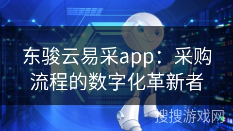 东骏云易采app：采购流程的数字化革新者