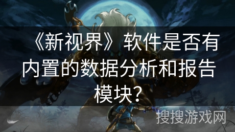 《新视界》软件是否有内置的数据分析和报告模块？