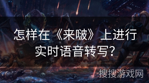 怎样在《来啵》上进行实时语音转写？