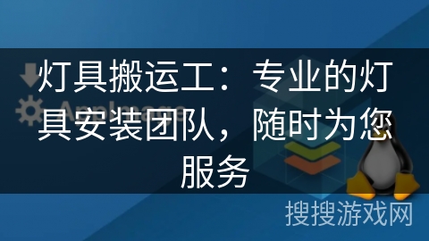 灯具搬运工：专业的灯具安装团队，随时为您服务