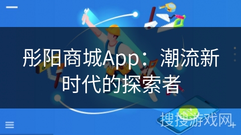 彤阳商城App：潮流新时代的探索者