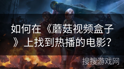 如何在《蘑菇视频盒子》上找到热播的电影? 如何在《蘑菇视频盒子》上找到热播的电影?