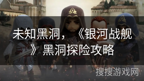 未知黑洞，《银河战舰》黑洞探险攻略