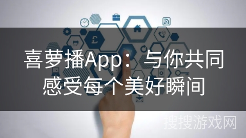 喜萝播App：与你共同感受每个美好瞬间