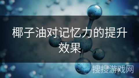 椰子油对记忆力的提升效果