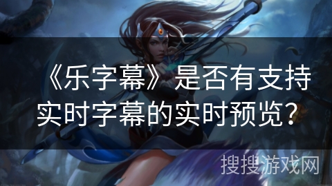 《乐字幕》是否有支持实时字幕的实时预览？