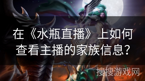 在《水瓶直播》上如何查看主播的家族信息？