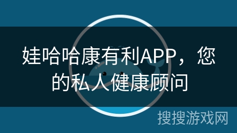娃哈哈康有利APP，您的私人健康顾问