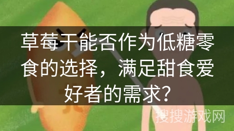 草莓干能否作为低糖零食的选择，满足甜食爱好者的需求？
