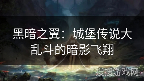 黑暗之翼：城堡传说大乱斗的暗影飞翔