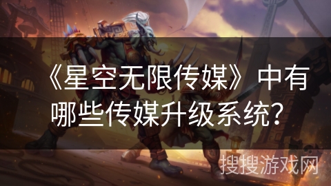 《星空无限传媒》中有哪些传媒升级系统？