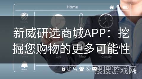 新威研选商城APP：挖掘您购物的更多可能性