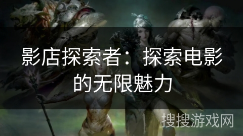 影店探索者：探索电影的无限魅力