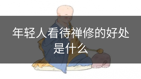 年轻人看待禅修的好处是什么 年轻人看待禅修的好处是什么