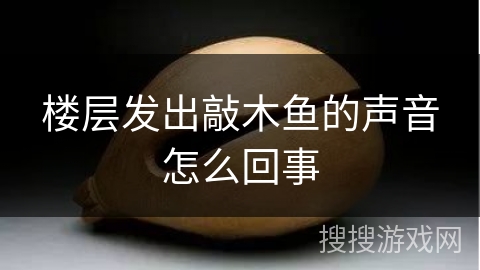 楼层发出敲木鱼的声音怎么回事