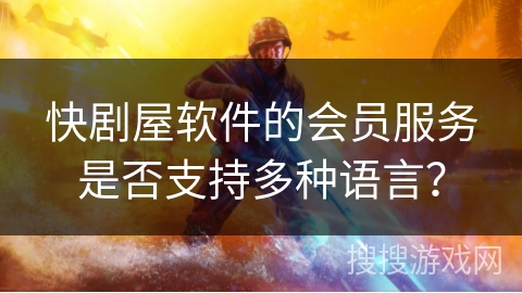 快剧屋软件的会员服务是否支持多种语言？