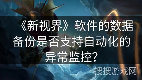 《新视界》软件的数据备份是否支持自动化的异常监控？