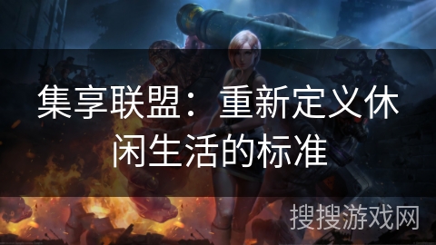 集享联盟:重新定义休闲生活的标准 集享联盟:重新定义休闲生活的标准