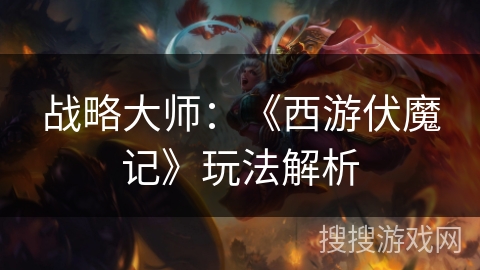 战略大师：《西游伏魔记》玩法解析