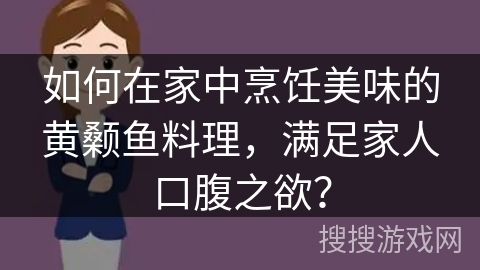 如何在家中烹饪美味的黄颡鱼料理，满足家人口腹之欲？