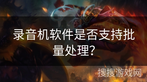录音机软件是否支持批量处理？