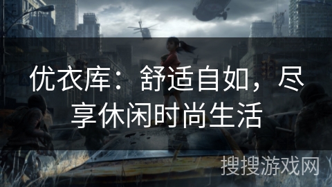 优衣库：舒适自如，尽享休闲时尚生活