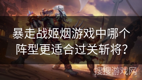 暴走战姬烟游戏中哪个阵型更适合过关斩将? 暴走战姬烟游戏中哪个阵型更适合过关斩将?