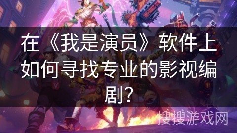 在《我是演员》软件上如何寻找专业的影视编剧？