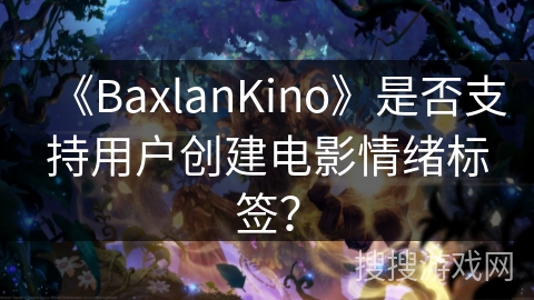 《BaxlanKino》是否支持用户创建电影情绪标签？