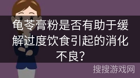 龟苓膏粉是否有助于缓解过度饮食引起的消化不良？