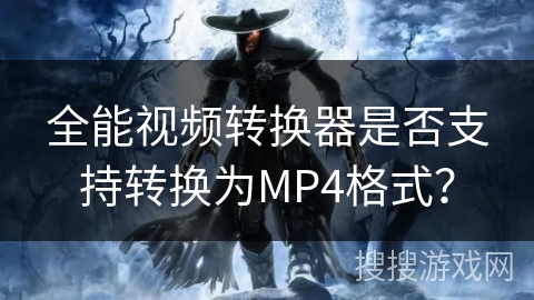 全能视频转换器是否支持转换为MP4格式？