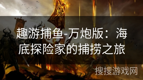 趣游捕鱼-万炮版：海底探险家的捕捞之旅