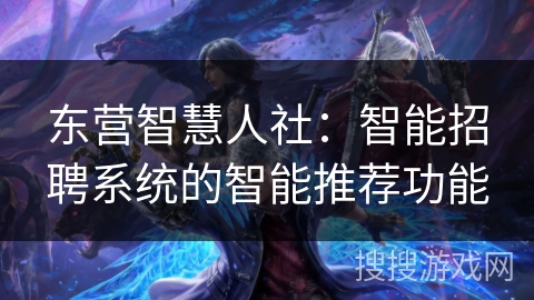 东营智慧人社：智能招聘系统的智能推荐功能