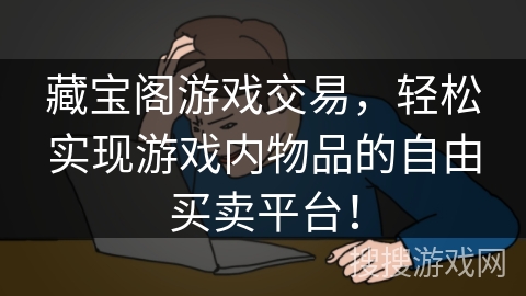 藏宝阁游戏交易，轻松实现游戏内物品的自由买卖平台！