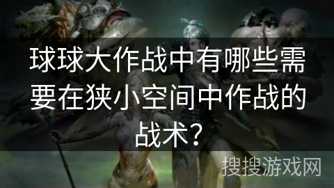 球球大作战中有哪些需要在狭小空间中作战的战术？