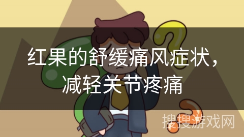 红果的舒缓痛风症状，减轻关节疼痛