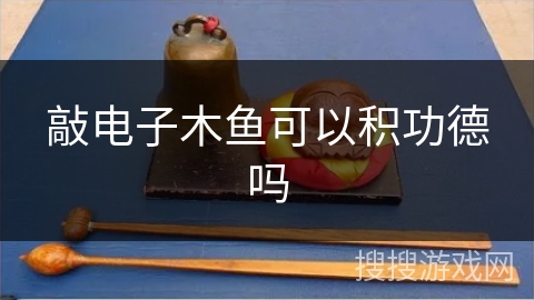 敲电子木鱼可以积功德吗