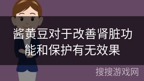 酱黄豆对于改善肾脏功能和保护有无效果 酱黄豆对于改善肾脏功能和保护有无效果
