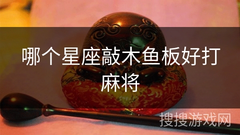 哪个星座敲木鱼板好打麻将