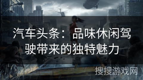 汽车头条：品味休闲驾驶带来的独特魅力