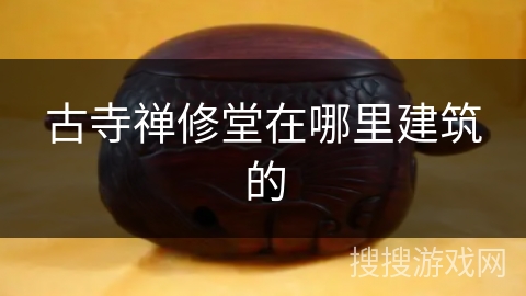 古寺禅修堂在哪里建筑的