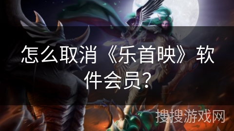 怎么取消《乐首映》软件会员？