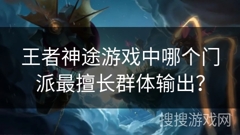 王者神途游戏中哪个门派最擅长群体输出？