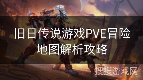 旧日传说游戏PVE冒险地图解析攻略