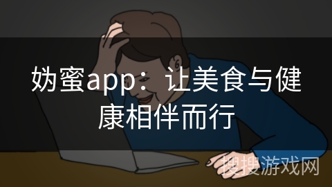 妫蜜app:让美食与健康相伴而行
